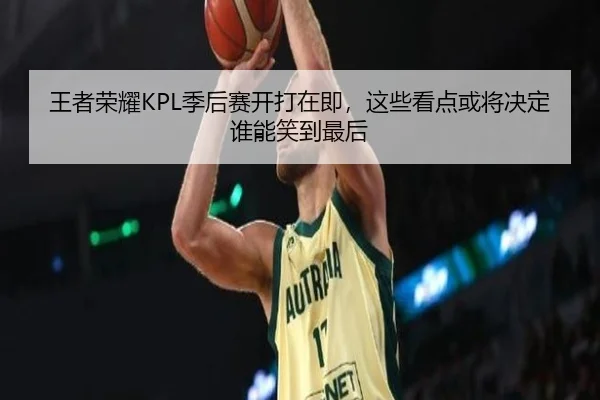 王者荣耀KPL季后赛开打在即，这些看点或将决定谁能笑到最后（ygrbuyu）